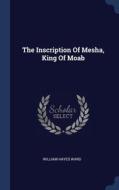 The Inscription Of Mesha, King Of Moab di WILLIAM HAYES WARD edito da Lightning Source Uk Ltd