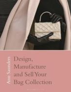 Designing, Manufacturing and Selling Your Bag Collection di Ann Saunders edito da BLOOMSBURY VISUAL ARTS