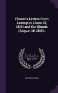 Flower's Letters From Lexington (june 25, 1819) And The Illinois (august 16, 1819).. di Richard Flower edito da Palala Press