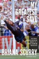 My Greatest Save: The Brave, Barrier-Breaking Journey of a World Champion Goalkeeper di Briana Scurry, Wayne Coffey edito da ABRAMS PR