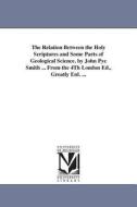 The Relation Between the Holy Scriptures and Some Parts of Geological Science. by John Pye Smith ... from the 4th London di John Pye Smith edito da UNIV OF MICHIGAN PR