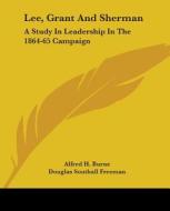 Lee, Grant and Sherman: A Study in Leadership in the 1864-65 Campaign di Alfred H. Burne edito da Kessinger Publishing