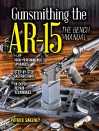 Gunsmithing the Ar-15, Vol. 3: The Bench Manual di Patrick Sweeney edito da GUN DIGEST BOOKS