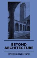 Beyond Architecture di Arthur Kingsley Porter edito da Barton Press