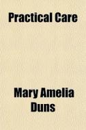 Practical Care di Mary Amelia Duns edito da General Books