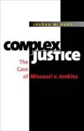 Complex Justice: The Case of Missouri V. Jenkins di Joshua M. Dunn edito da University of North Carolina Press