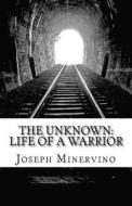 The Unknown: Life of a Warrior di Joseph Minervino edito da Createspace