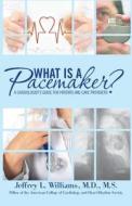 What Is a Pacemaker?: A Cardiologist's Guide for Patients and Care Providers di Jeffrey L. Williams, Dr Jeffrey L. Williams edito da Createspace