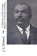 A History of the Negro Baptists of North Carolina di J. A. Whitted edito da Createspace Independent Publishing Platform