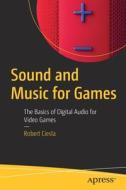Sound and Music for Games: The Basics of Digital Audio for Video Games di Robert Ciesla edito da APRESS