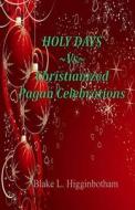 Holy Days Vs Christianized Pagan Celebrations: Compact Version di Blake L. Higginbotham edito da Createspace
