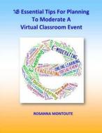16 Essential Tips for Planning to Moderate a Virtual Classroom Event di Rosanna Montoute edito da Createspace