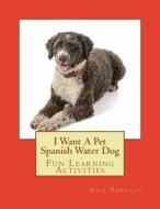 I Want a Pet Spanish Water Dog: Fun Learning Activities di Gail Forsyth edito da Createspace