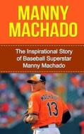 Manny Machado: The Inspirational Story of Baseball Superstar Manny Machado di Bill Redban edito da Createspace