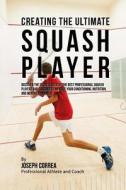 Creating the Ultimate Squash Player: Discover the Secrets Used by the Best Professional Squash Players and Coaches to Improve Your Conditioning, Nutri di Correa (Professional Athlete and Coach) edito da Createspace
