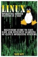Linux Operating System Success in a Day: Beginners Guide to Fast, Easy and Efficient Learning of Linux Operating Systems di Sam Key edito da Createspace