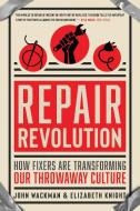 Repair Revolution: How Fixers Are Transforming Our Throwaway Culture di John Wackman, Elizabeth Knight edito da NEW WORLD LIB