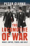 The Locomotive of War: Money, Empire, Power, and Guilt di Peter Clarke edito da BLOOMSBURY