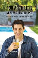 100 Arthritis Meal and Juice Recipes di Joe Correa edito da Live Stronger Faster