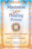 Maximize Your Healing Power: Shamanic Healing Techniques to Overcome di Sharon E. Martin edito da FINDHORN PR