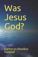 Was Jesus God? di Katheryn Maddox Haddad edito da LIGHTNING SOURCE INC