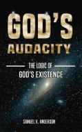 God's Audacity: The Logic Of God's Exist di SAMUEL K ANDERSON edito da Lightning Source Uk Ltd