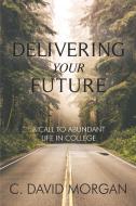 Delivering Your Future: A Call to Abundant Life in College di David Morgan edito da LIGHTNING SOURCE INC