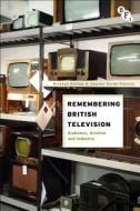 Remembering British Television: Audience, Archive and Industry di Kristyn Gorton, Joanne Garde-Hansen edito da BRITISH FILM INST