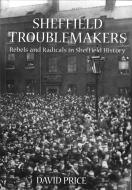Sheffield Troublemakers di David Price edito da The History Press