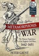 The Metamorphosis of War: The Human Experience of the English Civil Wars, 1642-1651 di Peter Gaunt edito da HELION & CO
