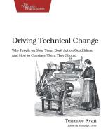 Driving Technical Change di Terrance Ryan edito da The Pragmatic Programmers