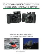 Photographer's Guide to the Sony Dsc-Hx80 and Hx90v: Getting the Most from Sony's Pocketable Superzoom Cameras di Alexander S. White edito da WHITE KNIGHT PR