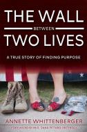 THE WALL BETWEEN TWO LIVES: A TRUE STORY di ANNET WHITTENBERGER edito da LIGHTNING SOURCE UK LTD