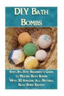 DIY Bath Bombs: Step-By-Step Beginner's Guide to Making Bath Bombs with 30 Amazing All-Natural Bath Bomb Recipes: (Essential Oils, Nat di Alice Lawson edito da Createspace Independent Publishing Platform