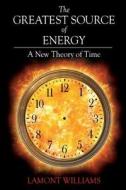 The Greatest Source of Energy: A New Theory of Time di Mr Lamont Williams edito da Createspace Independent Publishing Platform