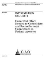 Information Security: Concerted Effort Needed to Consolidate and Secure Internet Connections at Federal Agencies di United States Government Account Office edito da Createspace Independent Publishing Platform