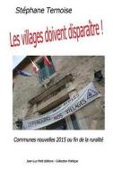 Les Villages Doivent Disparaitre!: Communes Nouvelles 2015 Ou Fin de La Ruralite di Stephane Ternoise edito da Jean-Luc Petit Editeur