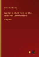 Last Days In A Dutch Hotel; and Other Stories from Literature and Life di William Dean Howells edito da Outlook Verlag