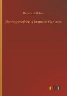 The Stepmother, A Drama in Five Acts di Honore de Balzac edito da Outlook Verlag