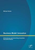 Business Model Innovation: Entwicklung und Controlling innovativer Geschäftsmodelle di Michael Konter edito da Diplomica Verlag