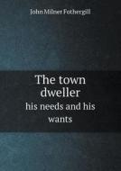The Town Dweller His Needs And His Wants di John Milner Fothergill edito da Book On Demand Ltd.