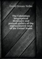 The Columbian Biographical Dictionary And Portrait Gallery Of The Representative Men Of The United States di David Inman Nelke edito da Book On Demand Ltd.