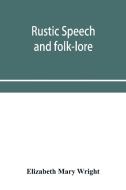 Rustic Speech And Folk-lore di Mary Wright Elizabeth Mary Wright edito da Alpha Editions