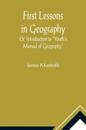 First Lessons In Geography Or, Introduction to "Youth's Manual of Geography" di James Monteith edito da Alpha Editions