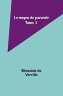 Le moyen de parvenir; Tome 1 di Béroalde De Verville edito da Alpha Editions