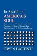 In Search of America's Soul: Conversations with Americans about the Presidency of Barack Obama and the Declining Power of the American Empire di Owen Baptiste edito da Douens Press