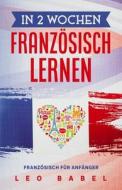 In 2 Wochen Franzosisch Lernen - Franzosisch Fur Anfanger di Babel Leo Babel edito da Independently Published