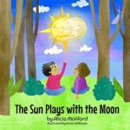 The Sun Plays with the Moon: A Child's First Introduction to the Lunar and Solar Eclipses di Alicia Mofford edito da LIGHTNING SOURCE INC
