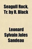 Seagull Rock, Tr. By R. Black di Lonard Sylvain Jules Sandeau, L. Onard Sylvain Jules Sandeau, Leonard Sylvain Jules Sandeau edito da General Books Llc