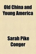 Old China And Young America di Sarah Pike Conger edito da General Books Llc